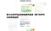 有什么软件可以给微信聊天加密（哪个软件可以给微信加密）