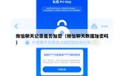 微信聊天记录是否加密（微信聊天数据加密吗）