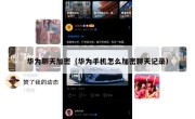 华为聊天加密（华为手机怎么加密聊天记录）