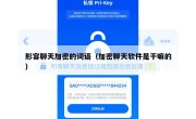 形容聊天加密的词语（加密聊天软件是干嘛的）