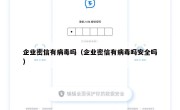 企业密信有病毒吗（企业密信有病毒吗安全吗）