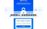 企业密信ios（企业密信企业密信）