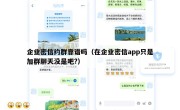 企业密信约群靠谱吗（在企业密信app只是加群聊天没是吧?）