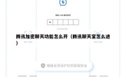 腾讯加密聊天功能怎么开（腾讯聊天室怎么进）