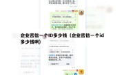 企业密信一个ID多少钱（企业密信一个id多少钱啊）