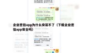 企业密信app为什么安装不了（下载企业密信app安全吗）