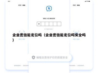 企业密信能定位吗（企业密信能定位吗安全吗）