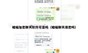 蝙蝠加密聊天软件可靠吗（蝙蝠聊天保密吗）