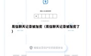 易信聊天记录被加密（易信聊天记录被加密了）