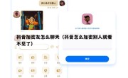 抖音加密友怎么聊天（抖音怎么加密别人就看不见了）