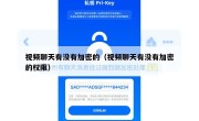 视频聊天有没有加密的（视频聊天有没有加密的权限）