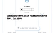 企业密信无法删除怎么办（企业密信突然间登录不了怎么回事）
