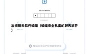 加密聊天软件蝙蝠（蝙蝠安全私密的聊天软件）