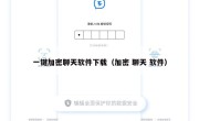 一键加密聊天软件下载（加密 聊天 软件）