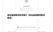 安全加密聊天软件排行（安全加密聊天软件 排名）
