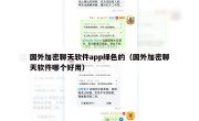 国外加密聊天软件app绿色的（国外加密聊天软件哪个好用）