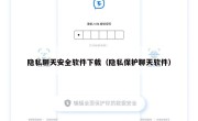 隐私聊天安全软件下载（隐私保护聊天软件）