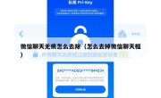 微信聊天无痕怎么去除（怎么去掉微信聊天框）