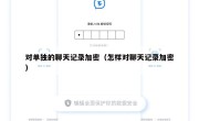 对单独的聊天记录加密（怎样对聊天记录加密）