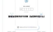 篇幅加密聊天好不好聊（加密聊天是什么）