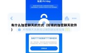 有什么加密聊天的方式（好用的加密聊天软件）