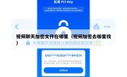 视频聊天加密文件在哪里（视频加密去哪里找）