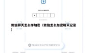 微信聊天怎么样加密（微信怎么加密聊天记录）