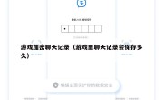 游戏加密聊天记录（游戏里聊天记录会保存多久）