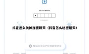 抖音怎么关掉加密聊天（抖音怎么秘密聊天）