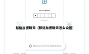 默信加密聊天（默信加密聊天怎么设置）