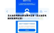 怎么加密电脑qq好友聊天记录（怎么加密电脑好友聊天记录）