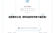 加密聊天小孩（聊天加密软件哪个最好用）
