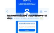 加密聊天软件受监管吗（加密软件聊天哪个最好用）