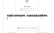 光遇茶几聊天加密吗（光遇茶桌是私密聊天吗）