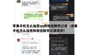 苹果手机怎么加密qq和微信聊天记录（苹果手机怎么加密和微信聊天记录同步）