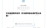 华为加密聊天软件（华为聊天隐私保护怎么设置）