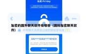 加密的国外聊天软件有哪些（国际加密聊天软件）