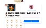 安卓加密软件聊天在哪找（安卓手机有什么好用的加密聊天软件）