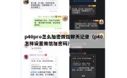p40pro怎么加密微信聊天记录（p40怎样设置微信加密码）