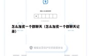 怎么加密一个群聊天（怎么加密一个群聊天记录）