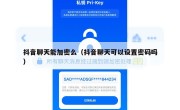 抖音聊天能加密么（抖音聊天可以设置密码吗）