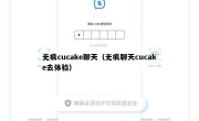 无痕cucake聊天（无痕聊天cucake去体验）