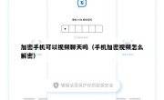 加密手机可以视频聊天吗（手机加密视频怎么解密）