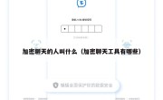 加密聊天的人叫什么（加密聊天工具有哪些）