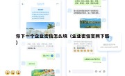 你下一个企业密信怎么填（企业密信官网下载）