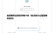 加密聊天日常软件哪个好（有没有什么加密聊天软件）