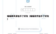 蝙蝠聊天添加不了好友（蝙蝠软件加不了好友）