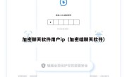 加密聊天软件用户ip（加密端聊天软件）