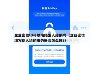 企业密信lD可以填陌生人给的吗（企业密信填写别人给的服务器会怎么样?）