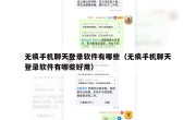 无痕手机聊天登录软件有哪些（无痕手机聊天登录软件有哪些好用）